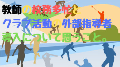教師の校務多忙とクラブ活動の外部指導者導入について思うこと。
